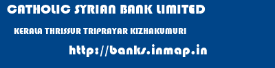 CATHOLIC SYRIAN BANK LIMITED  KERALA THRISSUR TRIPRAYAR KIZHAKUMURI  banks information 